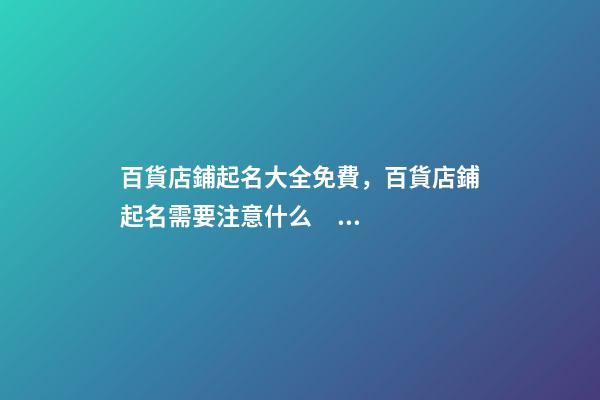 百貨店鋪起名大全免費，百貨店鋪起名需要注意什么？